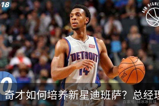 奇才如何培养新星迪班萨？总经理呼吁耐心与支持